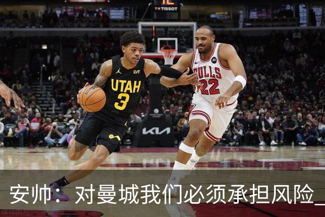 安帅：对曼城我们必须承担风险 皇马有能力逆转