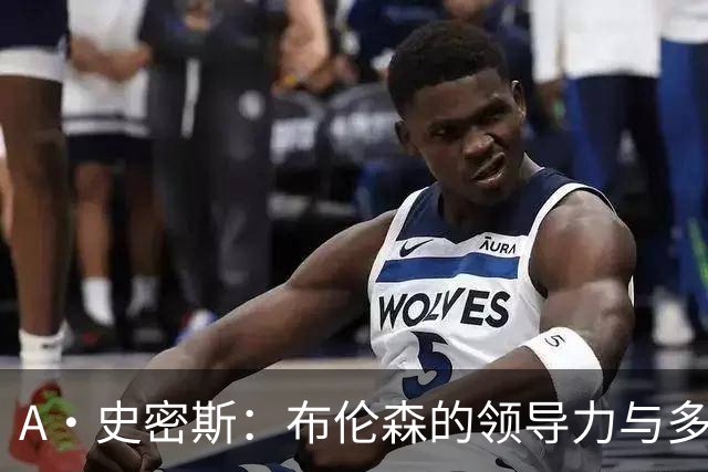 A·史密斯：布伦森的领导力与多兰的投入成就了尼克斯的冠军